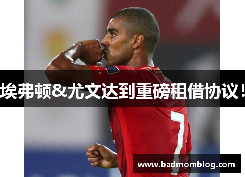埃弗顿&尤文达到重磅租借协议！